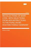 Recollections of Mary Lyon: With Selections from Her Instructions to the Pupils in Mt. Holyoke Female Seminary
