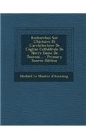 Recherches Sur L'histoire Et L'architecture De L'église Cathédrale De Notre Dame De Tournai... - Primary Source Edition