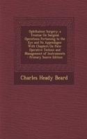 Ophthalmic Surgery; A Treatise on Surgical Operations Pertaining to the Eye and Its Appendages: With Chapters on Para-Operative Technic and Management of Instruments - Primary Source Edition: With Chapters on Para-Operative Technic and Management of Instruments - Primary Source Edition