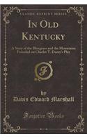 In Old Kentucky: A Story of the Bluegrass and the Mountains Founded on Charles T. Dazey's Play (Classic Reprint)