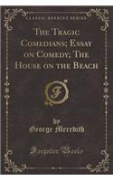 The Tragic Comedians; Essay on Comedy; The House on the Beach (Classic Reprint)