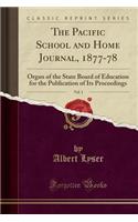 The Pacific School and Home Journal, 1877-78, Vol. 1: Organ of the State Board of Education for the Publication of Its Proceedings (Classic Reprint): Organ of the State Board of Education for the Publication of Its Proceedings (Classic Reprint)