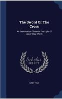The Sword Or The Cross: An Examination Of War In The Light Of Jesus' Way Of Life