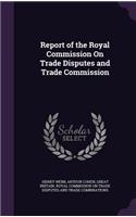 Report of the Royal Commission On Trade Disputes and Trade Commission