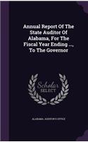 Annual Report of the State Auditor of Alabama, for the Fiscal Year Ending ..., to the Governor