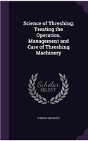 Science of Threshing; Treating the Operation, Management and Care of Threshing Machinery