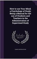 How to Use Your Mind; A Psychology of Study; Being a Manual for the Use of Students and Teachers in the Administration of Supervised Study