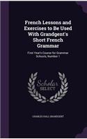 French Lessons and Exercises to Be Used With Grandgent's Short French Grammar: First Year's Course for Grammar Schools, Number 1