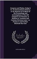 Congress and Phelps, Dodge & Co. An Extraordinary History; or An Abstract of so Much of the Proceedings and Investigations of the 43d Congress (1st Session), in Relation to moieties and Customs Revenue Laws, as Pertain to and Further Illustrate the