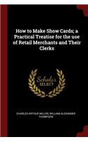 How to Make Show Cards; A Practical Treatise for the Use of Retail Merchants and Their Clerks