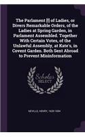 The Parlament [!] of Ladies, or Divers Remarkable Orders, of the Ladies at Spring Garden, in Parlament Assembled. Together With Certain Votes, of the Unlawful Assembly, at Kate's, in Covent Garden. Both Sent Abroad to Prevent Misinformation