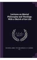 Lectures on Mental Philosophy and Theology. with a Sketch of His Life