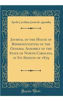 Journal of the House of Representatives of the General Assembly of the State of North Carolina, at Its Session of 1879 (Classic Reprint)