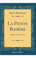 La Petite BohÃ¨me: OpÃ©rette En Trois Actes (Classic Reprint)
