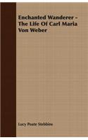 Enchanted Wanderer - The Life of Carl Maria Von Weber