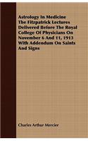 Astrology In Medicine The Fitzpatrick Lectures Delivered Before The Royal College Of Physicians On November 6 And 11, 1913 With Addendum On Saints And Signs