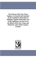 The Charter of the City of East Saginaw, as Enacted and Amended by the Legislature of the State of Michigan, Together with Other Acts of the Legislatu