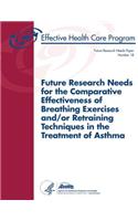 Future Research Needs for the Comparative Effectiveness of Breathing Exercises and/or Retraining Techniques in the Treatment of Asthma: Future Research Needs Paper Number 18