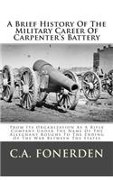 A Brief History of the Military Career of Carpenter's Battery: From Its Organization as a Rifle Company Under the Name of the Alleghany Roughs to the Ending of the War Between the States