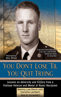 You Don't Lose 'til You Quit Trying: Lessons on Adversity and Victory from a Vietnam Veteran and Medal of Honor Recipient