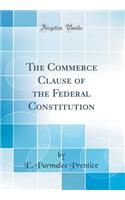 The Commerce Clause of the Federal Constitution (Classic Reprint)