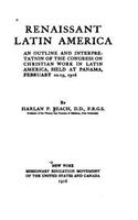 Renaissant Latin America, an Outline and Interpretation of the Congress on Christian Work in Latin America, Held at Panama, February 10-19, 1916