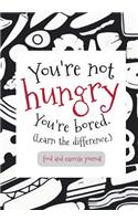 Food and Exercise Journal You're not hungry You're bored