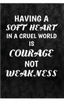 Having a soft heart in a cruel world is courage, not weakness: Motivate & Inspire Writing Journal Lined, Diary, Notebook for Men & Women