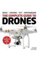 The Complete Guide to Drones: Whatever Your Budget - Build + Choose + Fly + Photograph: Whatever Your Budget