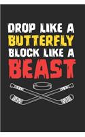 Drop Like A Butterfly Block Like A Beast Notebook - Ice Hockey Goalie Journal Planner Keeper: Field Hockey Organizer For Men Women Kids Blank