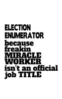 Election Enumerator Because Freakin Miracle Worker Is Not An Official Job Title: Creative Election Enumerator Notebook, Journal Gift, Diary, Doodle Gift or Notebook - 6 x 9 Compact Size- 109 Blank Lined Pages