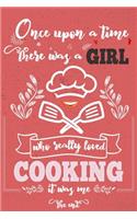 Once Upon A Time There Was A Girl Who Really Loved Cooking It was Me The End: Lined Journal For Girls & Women; Notebook and Diary to Write; Pages of Ruled Lined & Blank Paper / 6"x9" 110 pages