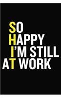 So Happy I'm Still At Work
