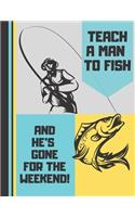 Teach A Man To Fish And He's Gone For The Weekend: Trendy Bold Fishing Hunting Quote - Fishing NOTEBOOK for Boys, Men and Fathers