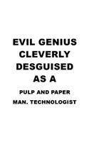 Evil Genius Cleverly Desguised As A Pulp And Paper Man. Technologist: Best Pulp And Paper Man. Technologist Notebook, Pulp And Paper Manufacturing Techno Worker Journal Gift, Diary, Doodle Gift or Notebook - 6 x 9 Comp