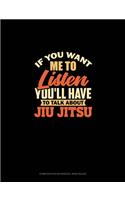If You Want Me To Listen You'll Have To Talk About Jiu Jitsu
