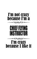 I'm Not Crazy Because I'm A Chief Flying Instructor I'm Crazy Because I like It: Cool Chief Flying Instructor Notebook, Journal Gift, Diary, Doodle Gift or Notebook - 6 x 9 Compact Size- 109 Blank Lined Pages