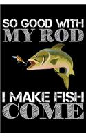 So Good With My Rod I Make Fish Come