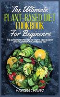 The Ultimate Plant-Based Diet Cookbook for Beginners: The Ultimate Recipe Book to Start a new Healthy Lifestyle within a Plant-Based Diet