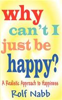 Why Can't I Just Be Happy? A Realistic Approach to Happiness