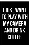 I Just Want to Play with My Camera and Drink Coffee: Blank Lined Journal