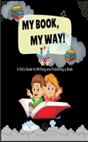 My Book, My Way! A Kid's Guide to Writing and Publishing A Book
