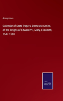 Calendar of State Papers, Domestic Series, of the Reigns of Edward VI., Mary, Elizabeth, 1547-1580