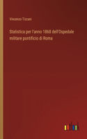 Statistica per l'anno 1868 dell'Ospedale militare pontificio di Roma