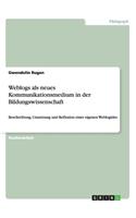 Weblogs als neues Kommunikationsmedium in der Bildungswissenschaft: Beschreibung, Umsetzung und Reflexion einer eigenen Weblogidee(German)
