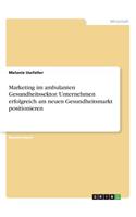Marketing im ambulanten Gesundheitssektor. Unternehmen erfolgreich am neuen Gesundheitsmarkt positionieren