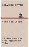 Stories to Tell Children Fifty-Four Stories With Some Suggestions For Telling