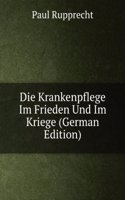 Die Krankenpflege Im Frieden Und Im Kriege (German Edition)