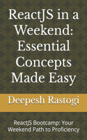 ReactJS in a Weekend: Essential Concepts Made Easy: ReactJS Bootcamp: Your Weekend Path to Proficiency