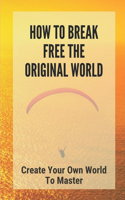 How To Break Free The Original World